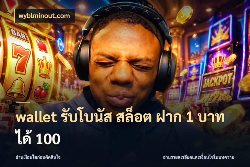 wallet รับโบนัส สล็อต ฝาก 1 บาทได้ 100 โปรยอดรับที่สายเกมสนใจ กับ wyblminout.com
