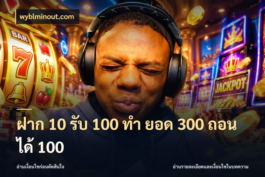 ฝาก 10 รับ 100 ทํา ยอด 300 ถอนได้ 100 wyblminout.com สายโบนัสเลือกจังหวะสนุกได้อย่างไร