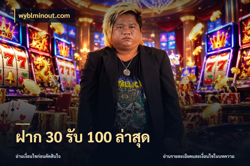 ฝาก 30 รับ 100 ล่าสุด โปรกับเกมที่ชอบเลือกให้ตรงสไตล์ ในมุม wyblminout.com