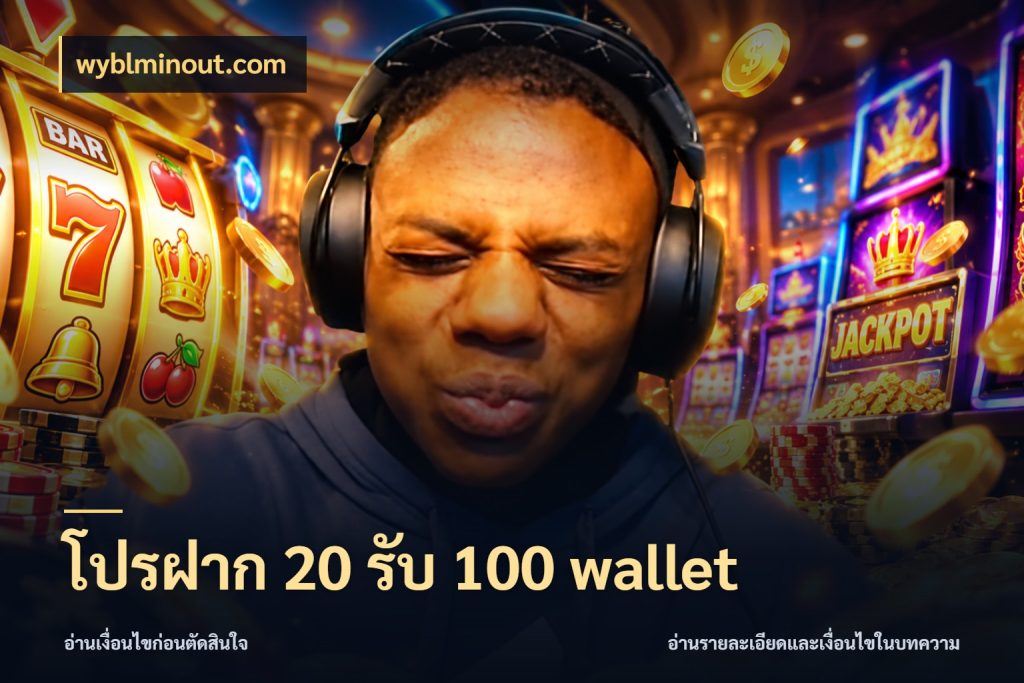 โปรฝาก 20 รับ 100 wallet รูปแบบโบนัสกับสิทธิ์ของสายเกม ในมุม wyblminout.com