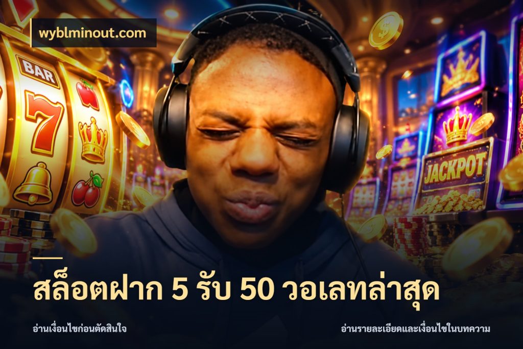 สล็อตฝาก 5 รับ 50 วอเลทล่าสุด ยอดฝากและยอดรับในมุมของคนชอบลุ้น กับ wyblminout.com