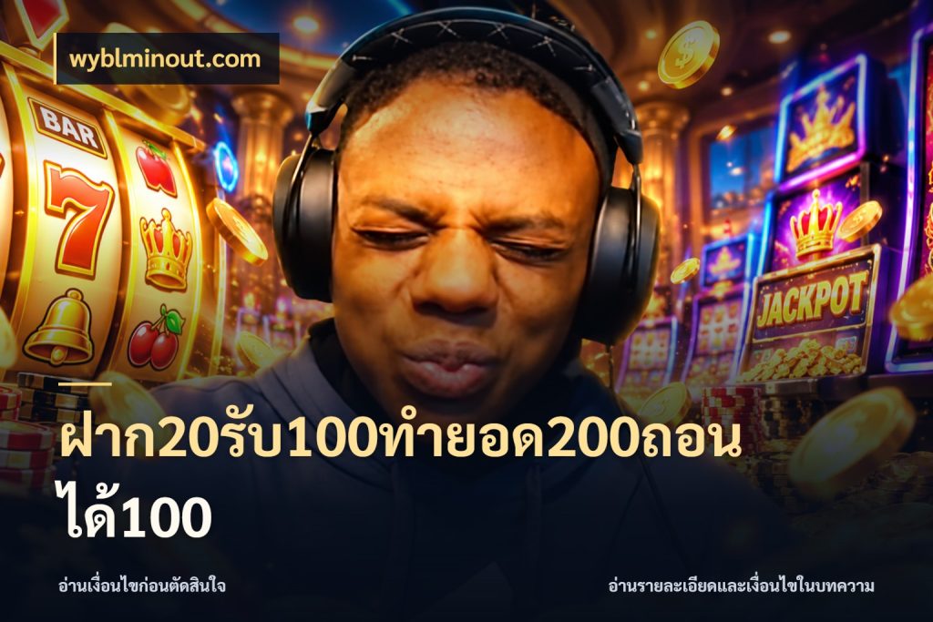 ฝาก20รับ100ทํายอด200ถอนได้100 จับประเด็นยอดรับก่อนเลือกความสนุก สไตล์ wyblminout.com