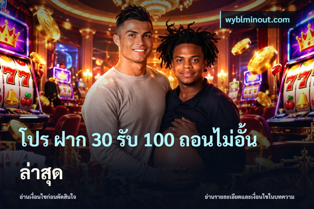 โปร ฝาก 30 รับ 100 ถอนไม่อั้น ล่าสุด