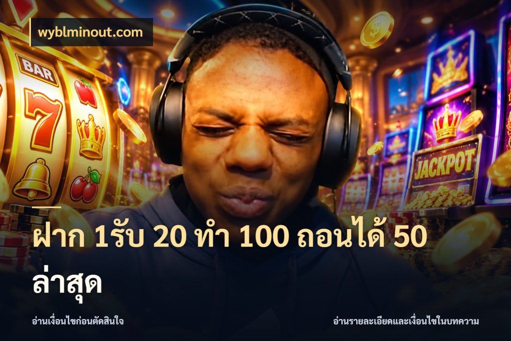 ฝาก 1รับ 20 ทำ 100 ถอนได้ 50 ล่าสุด wyblminout.com ยอดฝากและยอดรับในมุมของคนชอบลุ้น