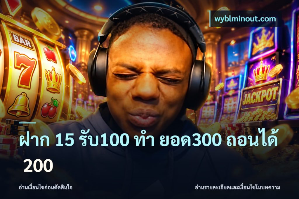 ฝาก 15 รับ100 ทํา ยอด300 ถอนได้ 200