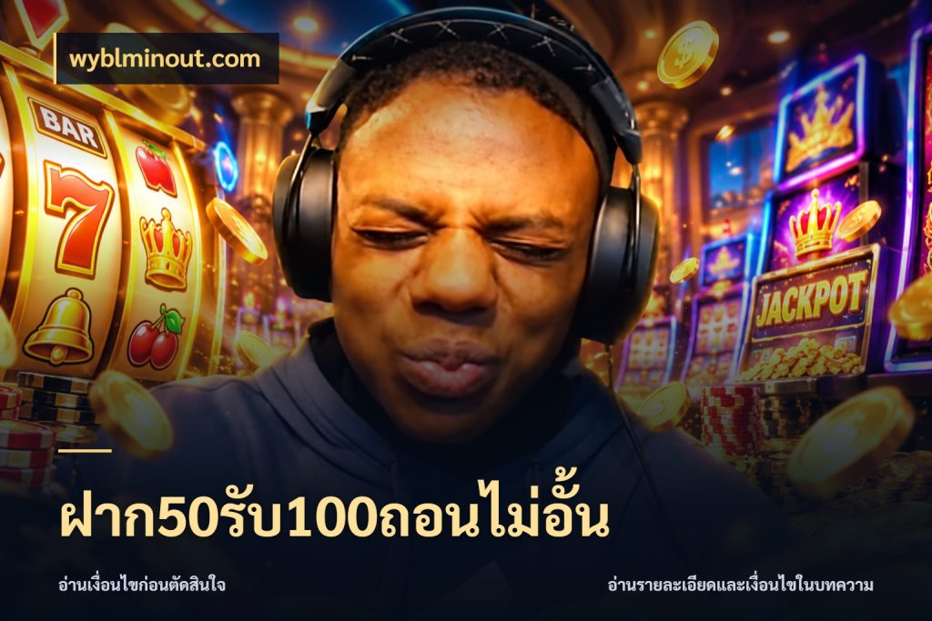 ฝาก50รับ100ถอนไม่อั้น โปรยอดรับที่สายเกมสนใจ ในมุม wyblminout.com