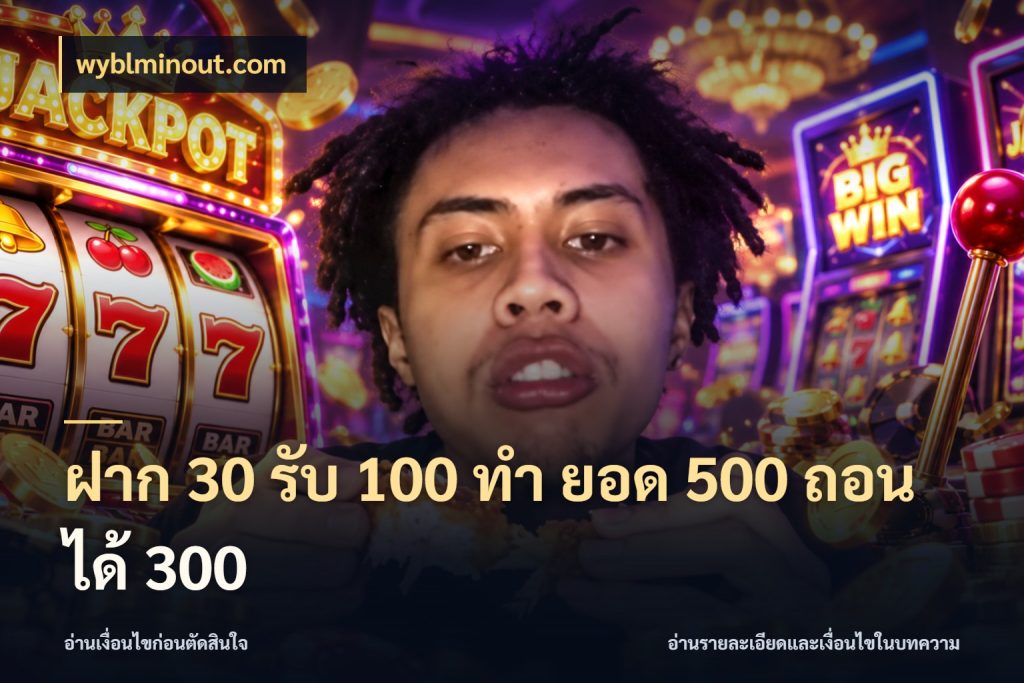 ฝาก 30 รับ 100 ทํา ยอด 500 ถอนได้ 300 จับประเด็นยอดรับก่อนเลือกความสนุก กับ wyblminout.com